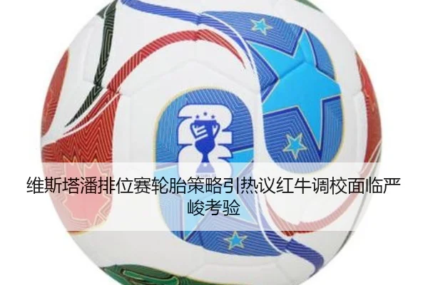 维斯塔潘排位赛轮胎策略引热议红牛调校面临严峻考验